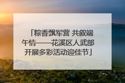 粽香飘军营 共叙端午情——花溪区人武部开展多彩活动迎佳节