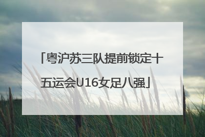 粤沪苏三队提前锁定十五运会U16女足八强