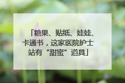 糖果、贴纸、娃娃、卡通书，这家医院护士站有“甜蜜”道具