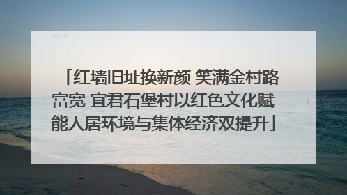 红墙旧址换新颜 笑满金村路富宽 宜君石堡村以红色文化赋能人居环境与集体经济双提升