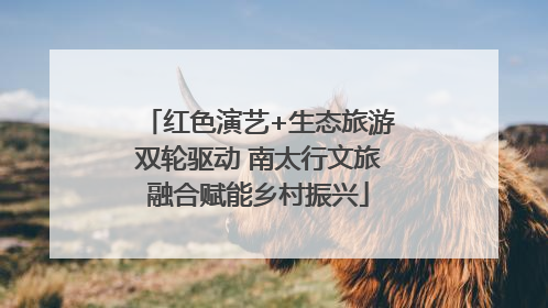红色演艺+生态旅游双轮驱动 南太行文旅融合赋能乡村振兴