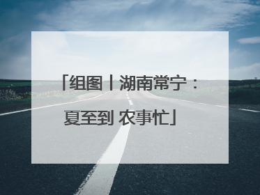 组图丨湖南常宁：夏至到 农事忙