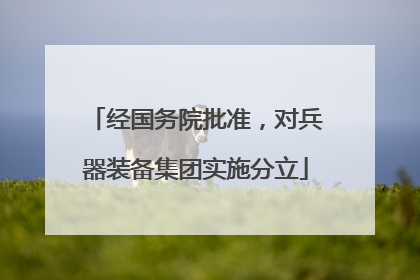 经国务院批准，对兵器装备集团实施分立