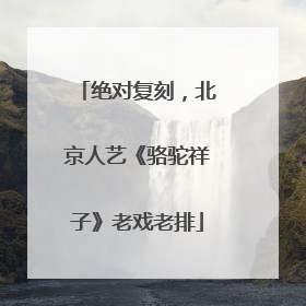 绝对复刻，北京人艺《骆驼祥子》老戏老排