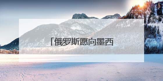 俄罗斯愿向墨西哥供应天然气