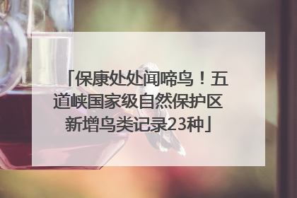 保康处处闻啼鸟！五道峡国家级自然保护区新增鸟类记录23种