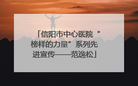 信阳市中心医院“榜样的力量”系列先进宣传——范逸松