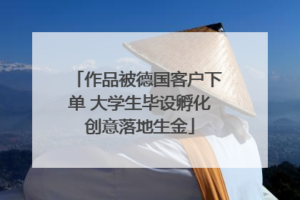 作品被德国客户下单 大学生毕设孵化创意落地生金