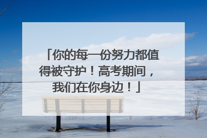 你的每一份努力都值得被守护！高考期间，我们在你身边！