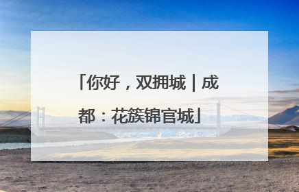 你好，双拥城｜成都：花簇锦官城