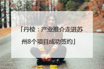 丹棱：产业推介走进苏州8个项目成功签约