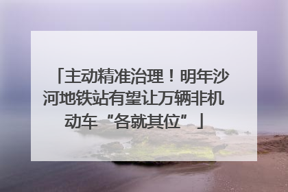 主动精准治理！明年沙河地铁站有望让万辆非机动车“各就其位”