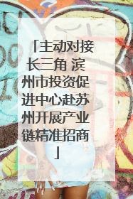 主动对接长三角 滨州市投资促进中心赴苏州开展产业链精准招商