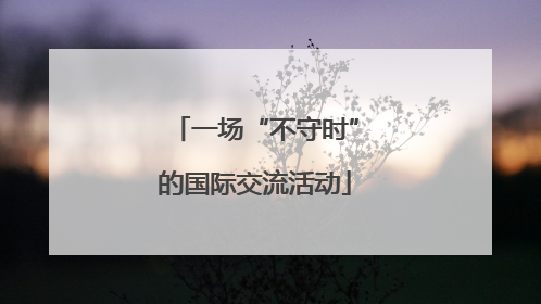 一场“不守时”的国际交流活动