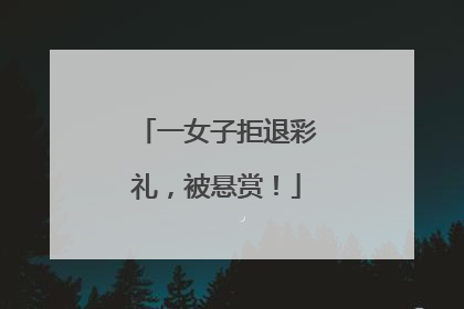 一女子拒退彩礼，被悬赏！