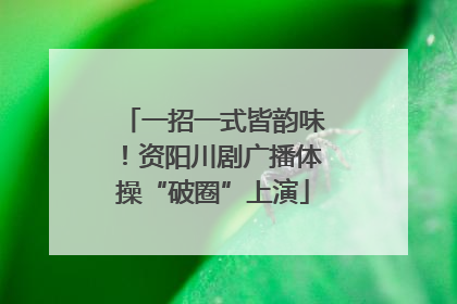 一招一式皆韵味！资阳川剧广播体操“破圈”上演