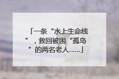 一条“水上生命线”，救回被困“孤岛”的两名老人……