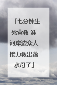 七分钟生死营救 淮河岸边众人接力救出落水母子