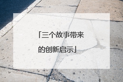 三个故事带来的创新启示