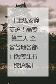 上线安静守护！高考第二天 全省各地各部门为考生持续护航