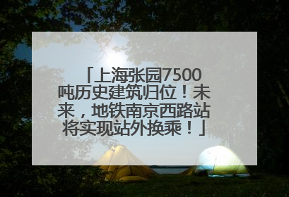 上海张园7500吨历史建筑归位！未来，地铁南京西路站将实现站外换乘！
