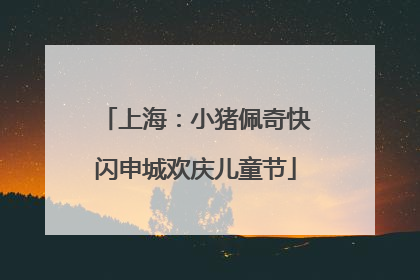 上海：小猪佩奇快闪申城欢庆儿童节