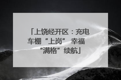 上饶经开区：充电车棚“上岗” 幸福“满格”续航