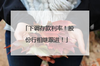 下调存款利率！股份行相继跟进！