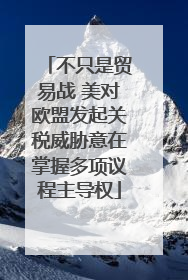 不只是贸易战 美对欧盟发起关税威胁意在掌握多项议程主导权