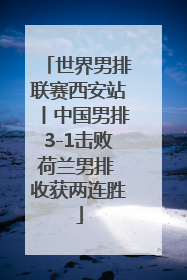 世界男排联赛西安站丨中国男排3-1击败荷兰男排 收获两连胜