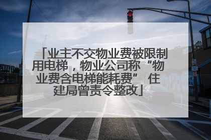 业主不交物业费被限制用电梯，物业公司称“物业费含电梯能耗费” 住建局曾责令整改
