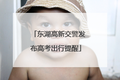 东湖高新交警发布高考出行提醒