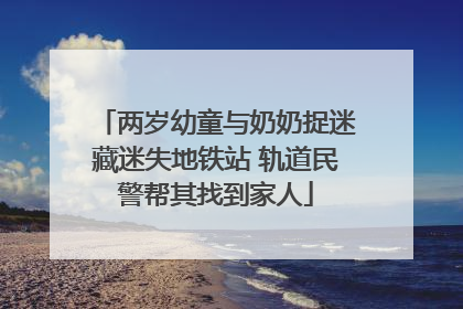 两岁幼童与奶奶捉迷藏迷失地铁站 轨道民警帮其找到家人