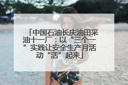 中国石油长庆油田采油十一厂：以“三个一”实践让安全生产月活动“活”起来