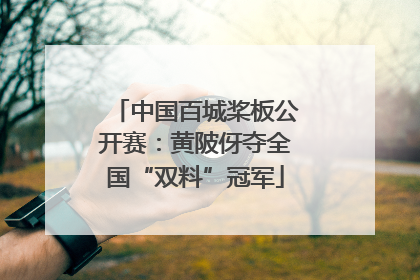 中国百城桨板公开赛：黄陂伢夺全国“双料”冠军
