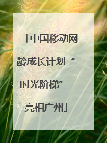 中国移动网龄成长计划“时光阶梯” 亮相广州