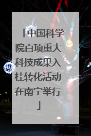 中国科学院百项重大科技成果入桂转化活动在南宁举行
