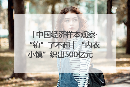 中国经济样本观察·“镇”了不起｜“内衣小镇”织出500亿元“里子产业”