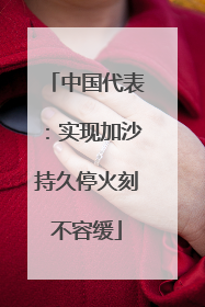 中国代表：实现加沙持久停火刻不容缓