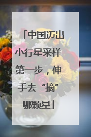 中国迈出小行星采样第一步，伸手去“摘”哪颗星