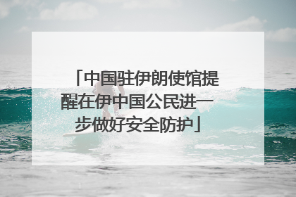 中国驻伊朗使馆提醒在伊中国公民进一步做好安全防护