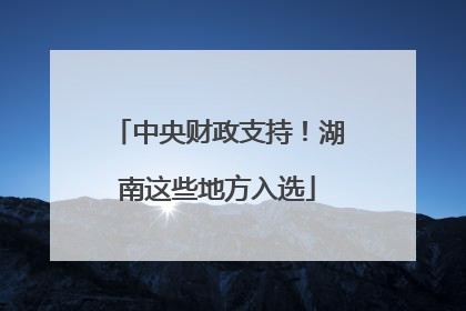 中央财政支持！湖南这些地方入选