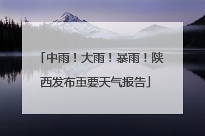 中雨！大雨！暴雨！陕西发布重要天气报告
