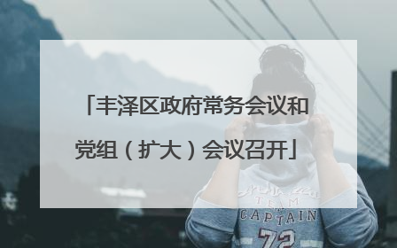丰泽区政府常务会议和党组（扩大）会议召开