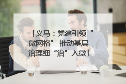 义马：党建引领“微网格” 推动基层治理细“治”入微