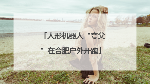 人形机器人“夸父”在合肥户外开跑