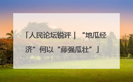 人民论坛锐评｜“地瓜经济”何以“藤强瓜壮”
