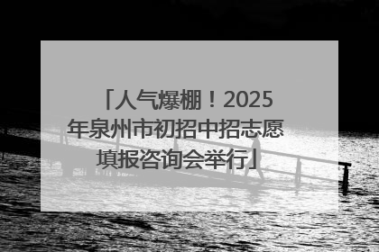 人气爆棚！2025年泉州市初招中招志愿填报咨询会举行