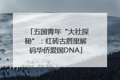 五国青年“大社探秘”：红砖古厝里解码华侨爱国DNA