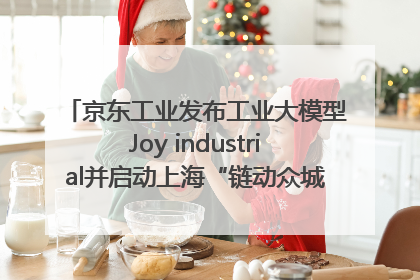 京东工业发布工业大模型Joy industrial并启动上海“链动众城 万亿降本”计划